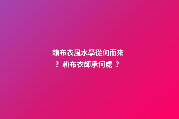 賴布衣風水學從何而來？賴布衣師承何處？